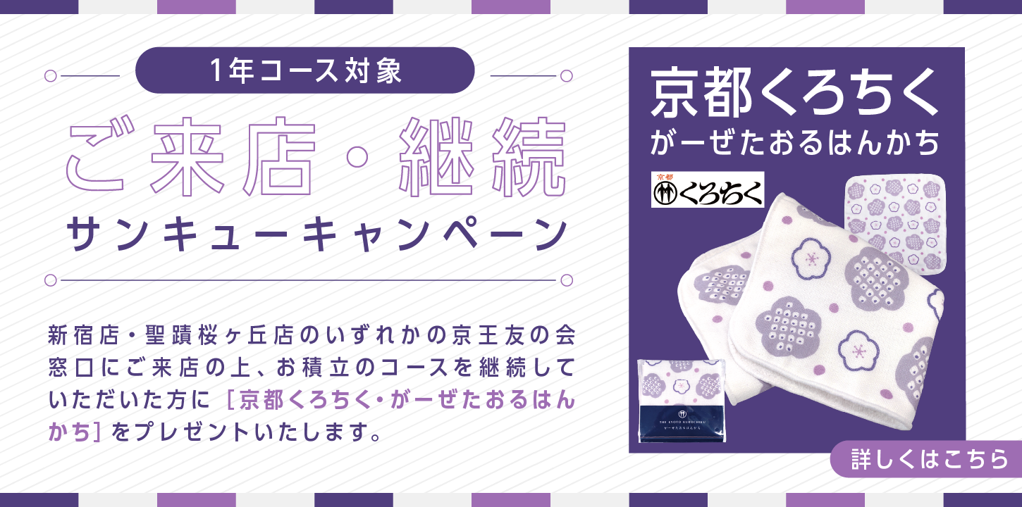 1年コース対象 ご来店・継続サンキューキャンペーン　新宿店・聖蹟桜ヶ丘店のいずれかの京王友の会窓口にご来店の上、お積立のコースを継続していただいた方に［京都くろちく・がーぜたおるはんかち］をプレゼント！