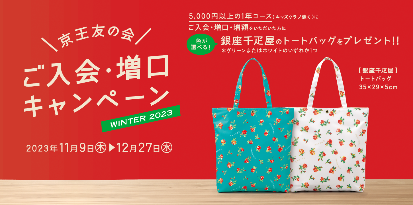 京王友の会 ご入会・増口キャンペーン 2023年11月9日（木）〜12月27日（水）　5,000円以上の1年コース（キッズクラブ除く）にご入会・増口・増額をいただいた方に、銀座千疋屋のトートバッグをプレゼント!!＊グリーンまたはホワイトのいずれか1つ