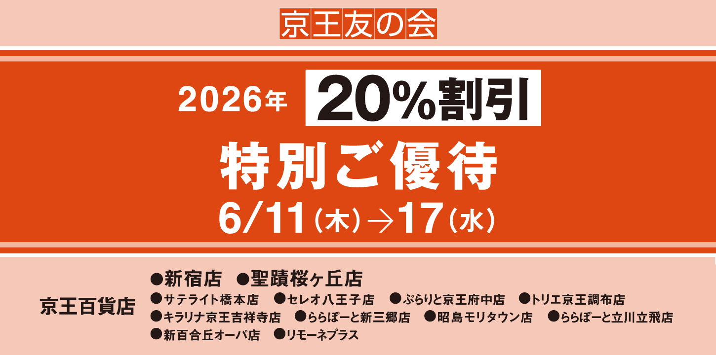 京王友の会　2026年 20％割引 特別ご優待　6月11日（木）～6月17日（水）　京王百貨店　新宿店、聖蹟桜ヶ丘店、サテライト橋本店、セレオ八王子店、ぷらりと京王府中店、トリエ京王調布店、キラリナ京王吉祥寺店、ららぽーと新三郷店、昭島モリタウン店、ららぽーと立川立飛店、新百合丘オーパ店、リモーネプラス