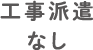 工事派遣なし