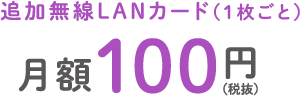 追加無線LANカード（1枚ごと） 月額100円（税抜）