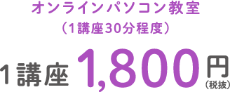 オンラインパソコン教室（1講座30分程度） 1講座1,800円（税抜）