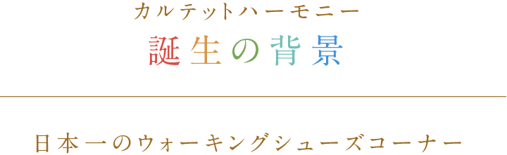 カルテットハーモニー誕生の背景 日本一のウォーキングシューズコーナー