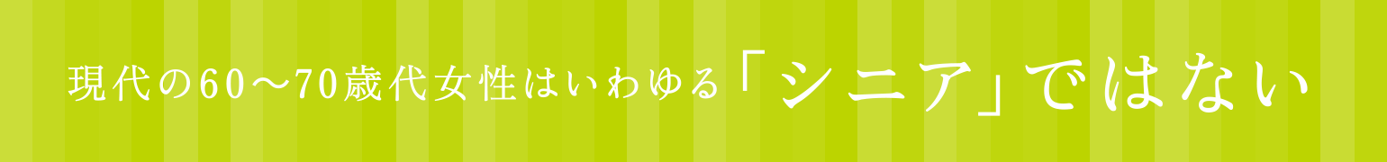 現代の60～70歳代女性はいわゆる「シニア」ではない