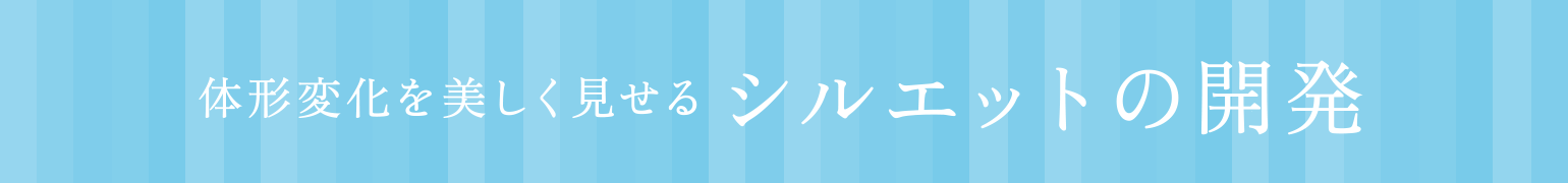 体形変化を美しく見せるシルエットの開発