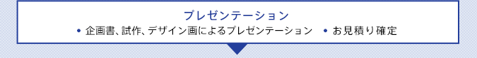 プレゼンテーション ●企画書、試作、デザイン画によるプレゼンテーション●お見積り確定