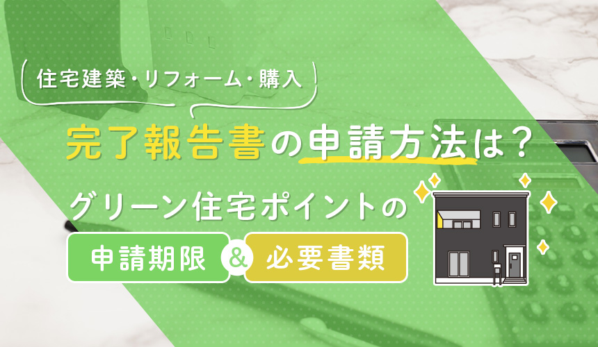 完了報告書の申請方法は？グリーン住宅ポイントの申請期限・必要書類