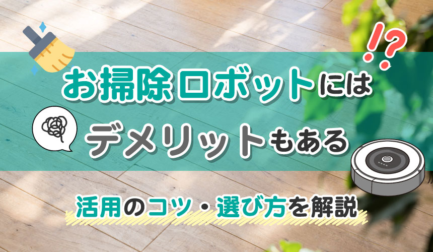 お掃除ロボットにはデメリットもある！活用のコツ・選び方を解説