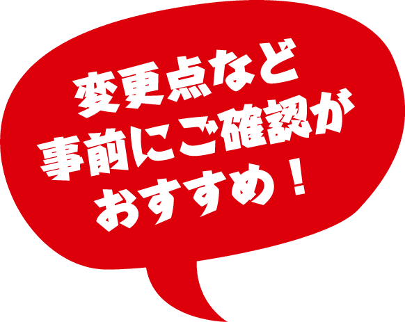 変更点など事前にご確認がおすすめ！