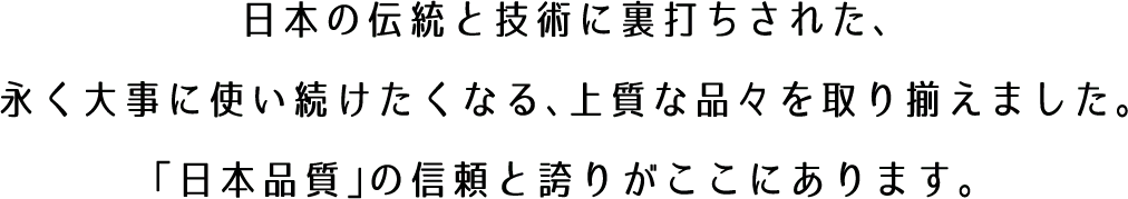 「日本品質」の信頼と誇りがここにあります。