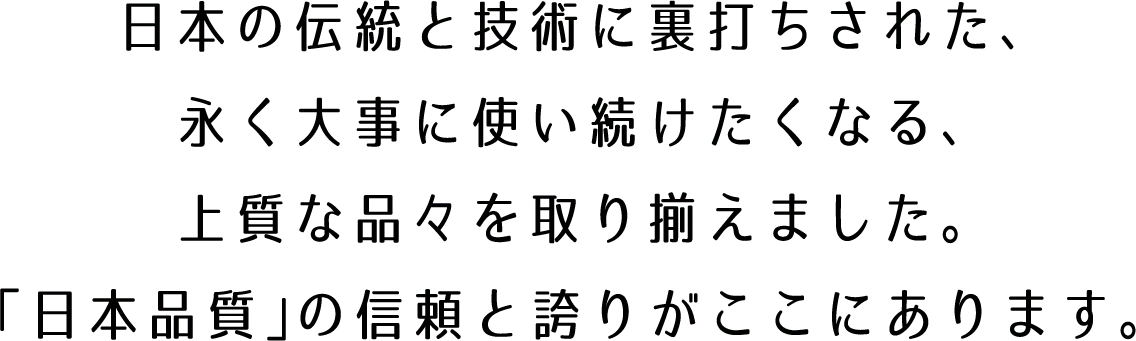 日本の伝統と技術に裏打ちされた、永く大事に使い続けたくなる、上質な品々を取り揃えました。