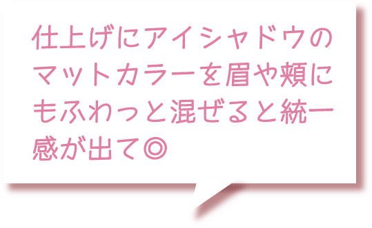 仕上げにアイシャドウのマットカラーを眉や頬にもふわっと混ぜると統一感が出て◎