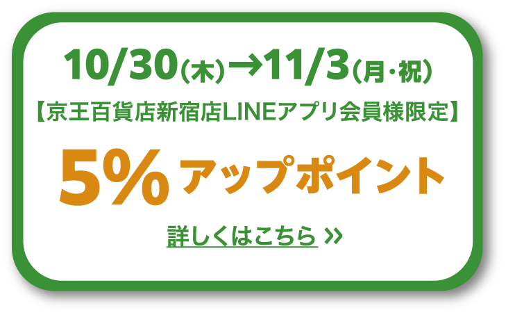 10/30（木）→11/3（月・祝）【京王百貨店新宿店LINEアプリ会員様限定】