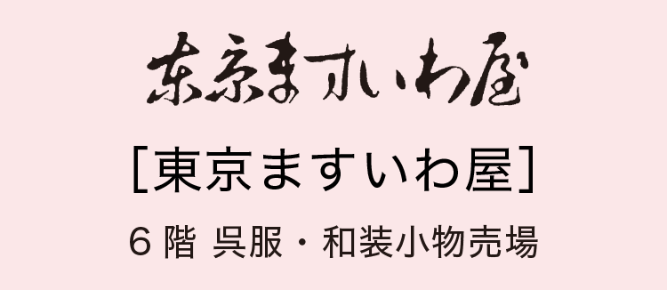 ［東京ますいわ屋］6階 呉服・和装小物