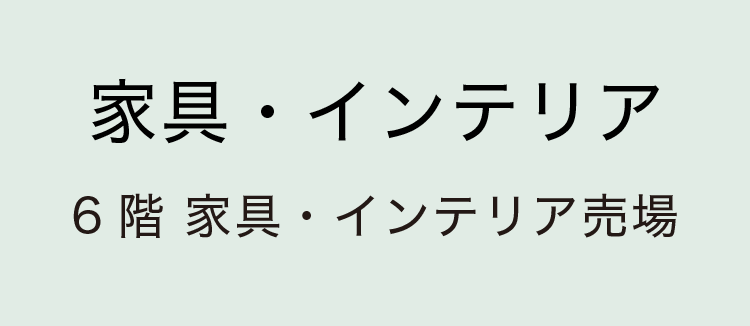 ［家具・インテリア］6階 家具・インテリア