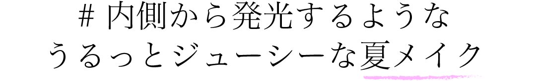 #内側から発光するようなうるっとジューシーな夏メイク