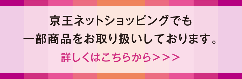 京王ネットショッピングでも一部商品をお取り扱いしております。詳しくはこちらから