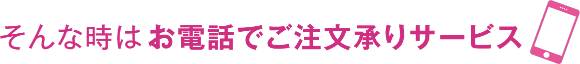 そんな時はお電話でご注文承りサービス