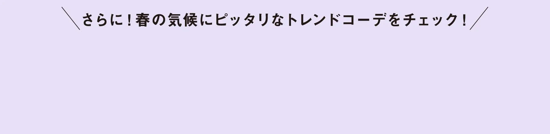 さらに！春の気候にピッタリなトレンドコーデをチェック！