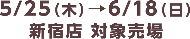 5/25（木）→6/18（日）新宿店 対象売場