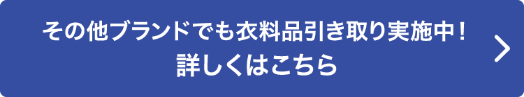 その他ブランドでも衣料品引き取り実施中！詳しくはこちら