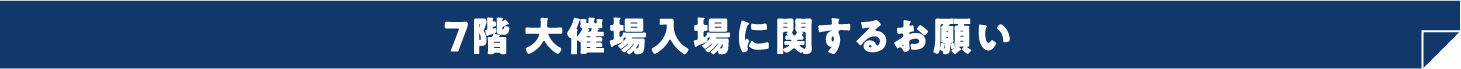 7階 大催場入場に関するお願い