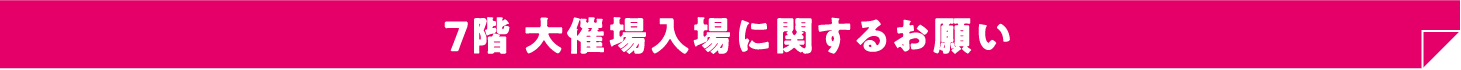 7階 大催場入場に関するお願い