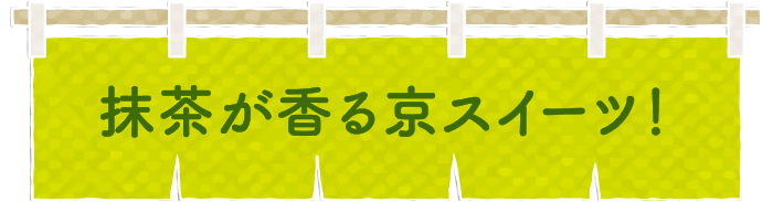 抹茶が香る京スイーツ！