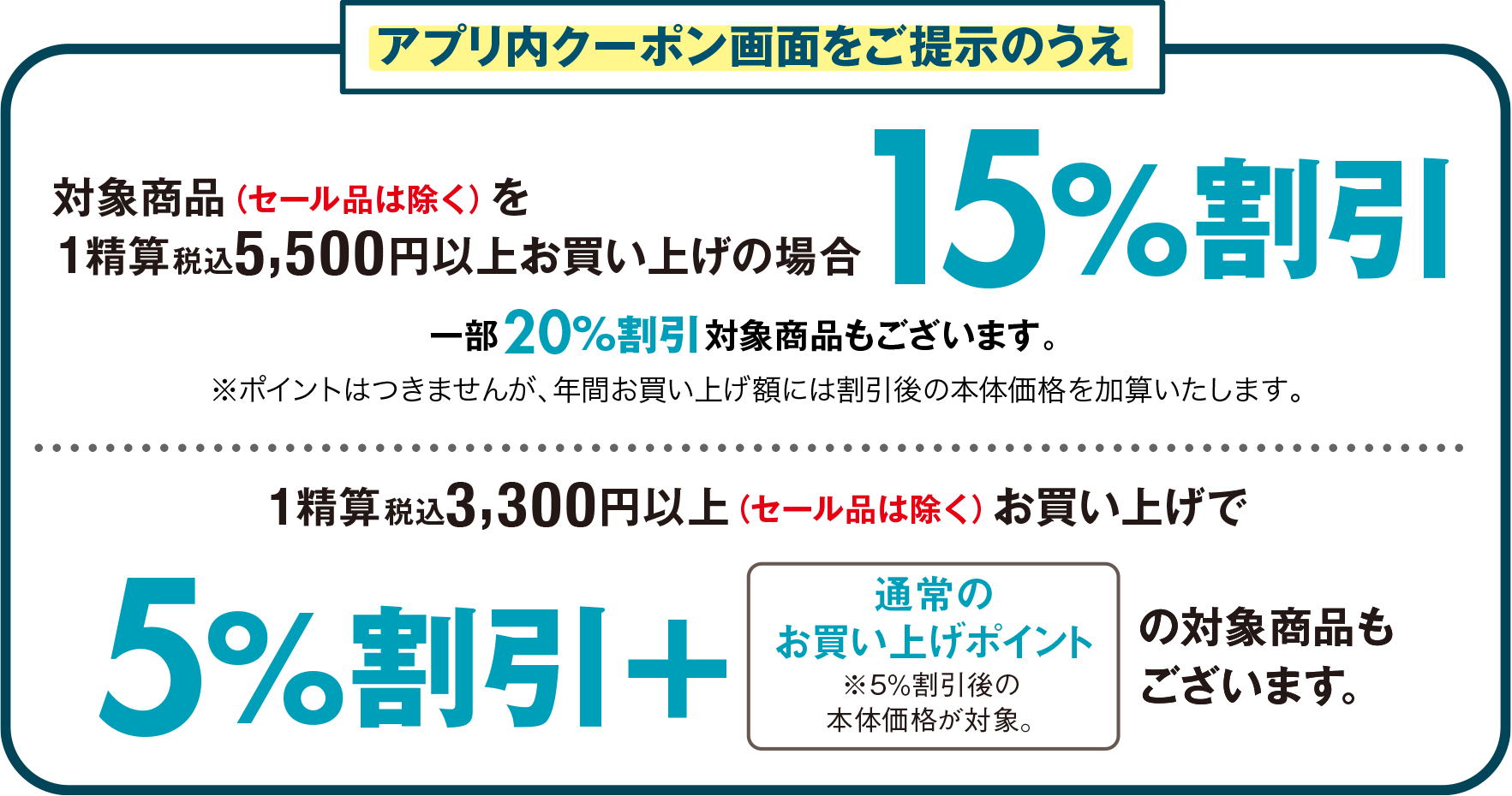 アプリ内クーポン画面をご提示のうえ対象商品(セール品を除く)を1精算
税込5,500円以上お買い上げの場合15%割引 一部20%割引対象商品もございます。