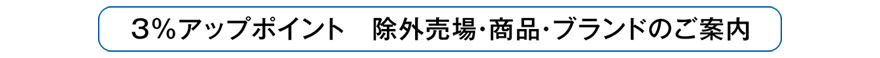 【3％アップポイント 除外売場・商品・ブランドのご案内】