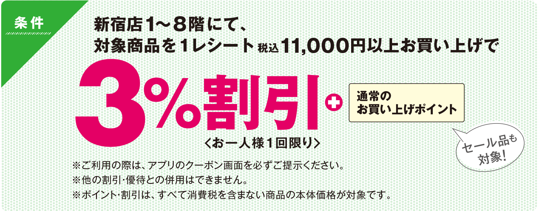 新宿店1〜8階にて、対象商品を税込11,000円以上お買い上げで3%割引＜お一人様1回限り＞＋通常のお買い上げポイント