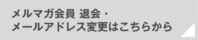 メルマガ会員 退会・メールアドレス変更はこちらから