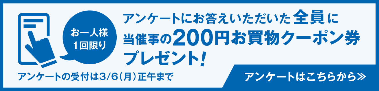 アンケートにお答えいただいた 全員 に当催事の200円お買物クーポン券プレゼント！