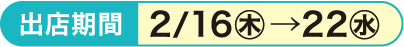 出店期間2/16㊍→22㊌
