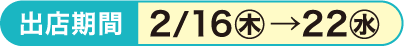 出店期間2/16㊍→22㊌
