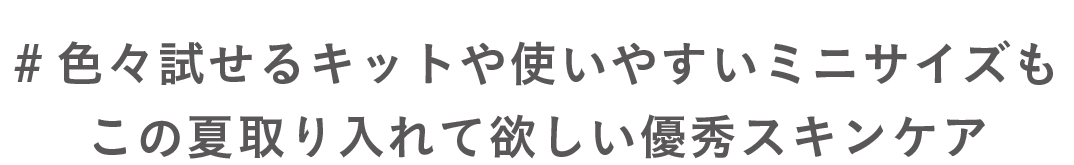 #色々試せるキットや使いやすいミニサイズもこの夏取り入れて欲しい優秀スキンケア