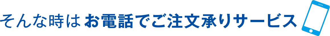 そんな時はお電話でご注文承りサービス