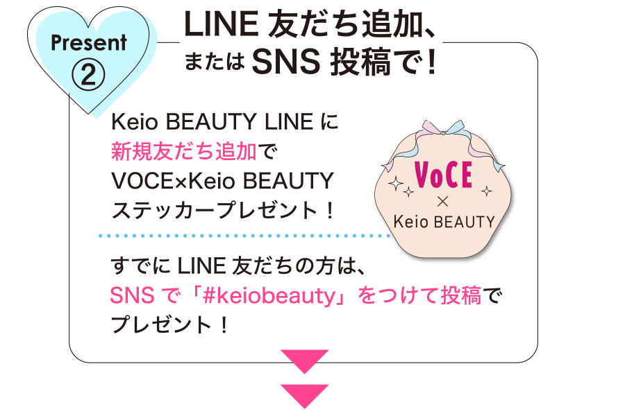 プレゼント② LINE友だち追加、またはSNS投稿で！Keio BEAUTY LINEに新規友だち追加でVOCE×Keio BEAUTYステッカープレゼント！既にLINE友だちの方は、SNSで「#keiobeauty」をつけて投稿でプレゼント！
