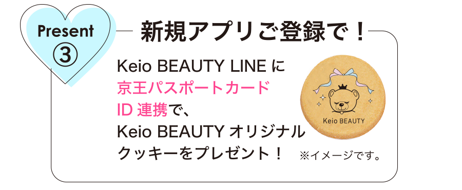 プレゼント③ 新規アプリご登録で！Keio BEAUTY LINEに京王パスポートカードID連携で、VOCE×Keio BEAUTYクッキーをプレゼント！