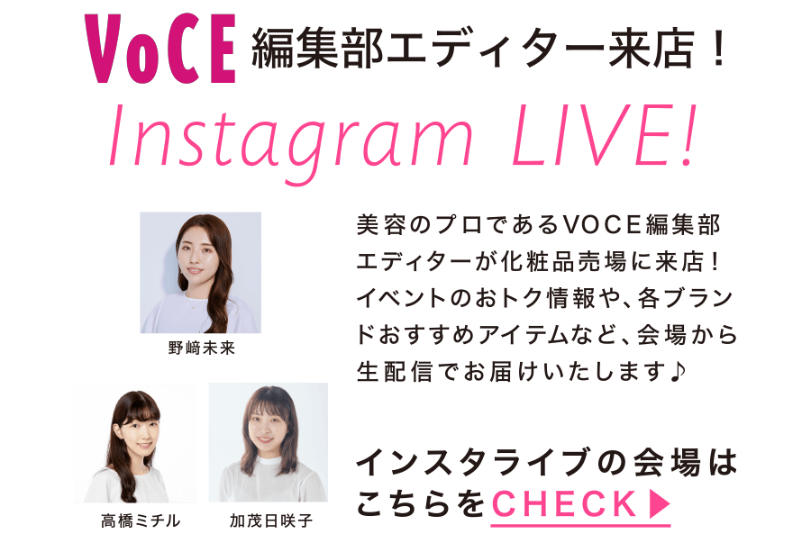 VOCE編集部エディター来店！Instagram LIVE!美容のプロであるVOCE編集部エディターが化粧品売場に来店！イベントのおトク情報や、各ブランドおすすめアイテムなど、会場から生配信でお届けいたします♪

