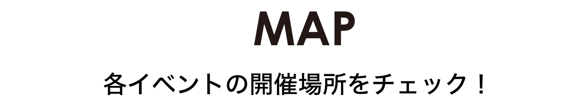 MAP 各イベントの開催場所をチェック！