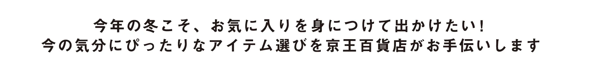 今年の冬こそ、お気に入りを身につけて出かけたい！ 今の気分にぴったりなアイテム選びを京王百貨店がお手伝いします