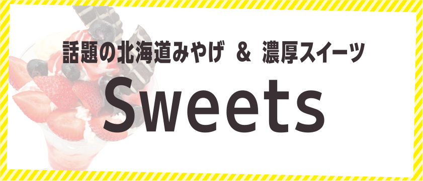 話題の北海道みやげ＆濃厚スイーツ Sweets