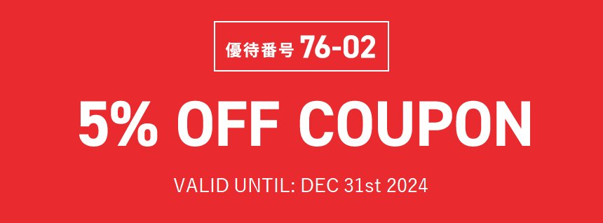 優待番号76-02　5% OFF COUPON　VALID UNTIL: DEC 31st 2024