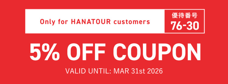 Only for HANATOUR customers　優待番号76-30　5% OFF COUPON　VALID UNTIL: MAR 31st 2023