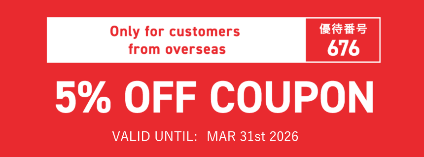 Only for customers from overseas　優待番号676　5% OFF COUPON　VALID UNTIL: MAR 31st 2026