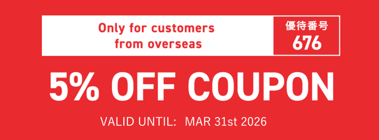 Only for customers from overseas　優待番号676　5% OFF COUPON　VALID UNTIL: MAR 31st 2026