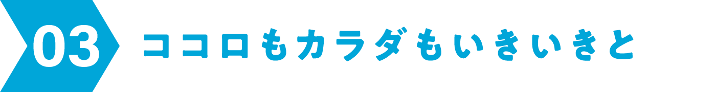 03 ココロもカラダもいきいきと